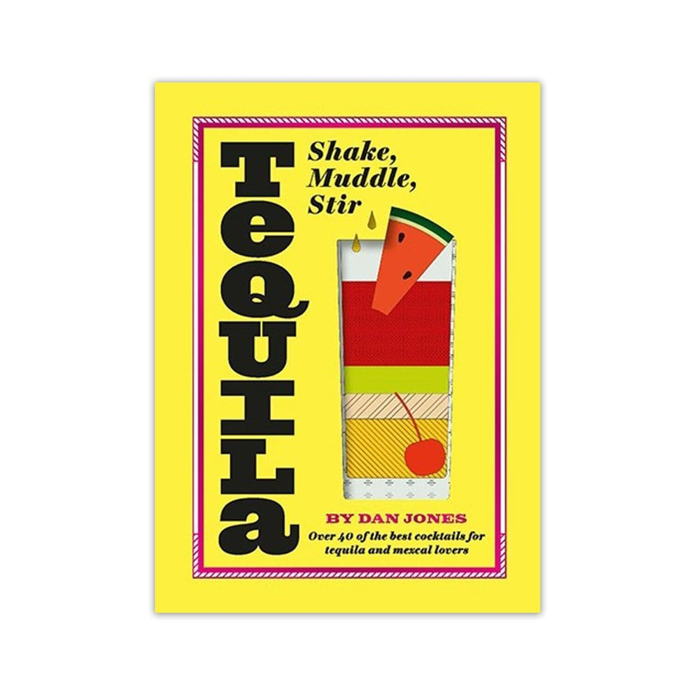 Tequila: Shake, Muddle, Stir Cocktail Book